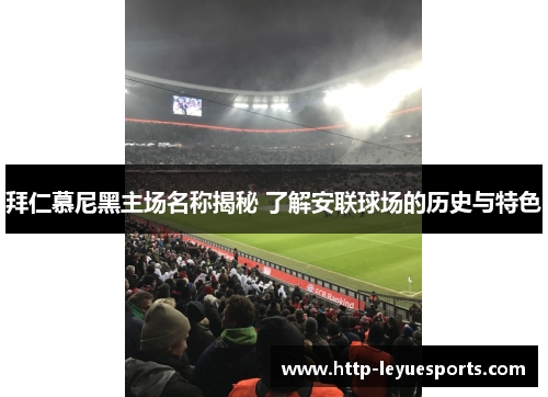 拜仁慕尼黑主场名称揭秘 了解安联球场的历史与特色