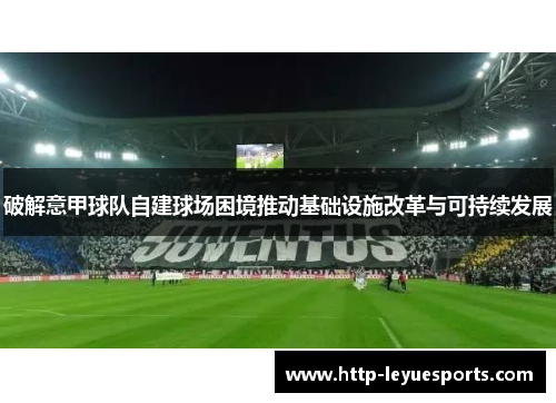 破解意甲球队自建球场困境推动基础设施改革与可持续发展