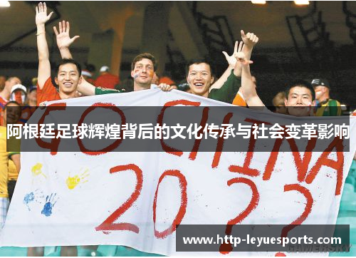 阿根廷足球辉煌背后的文化传承与社会变革影响