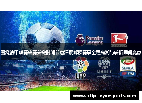 围绕法甲联赛决赛关键时间节点深度解读赛事全程高潮与转折瞬间亮点