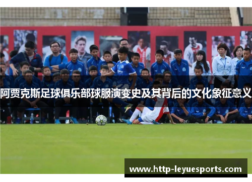 阿贾克斯足球俱乐部球服演变史及其背后的文化象征意义