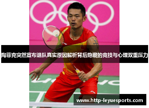 陶菲克突然宣布退队真实原因解析背后隐藏的竞技与心理双重压力