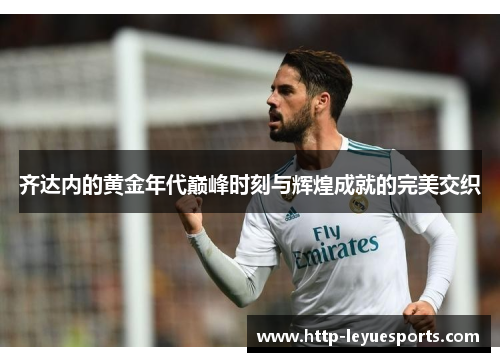 齐达内的黄金年代巅峰时刻与辉煌成就的完美交织