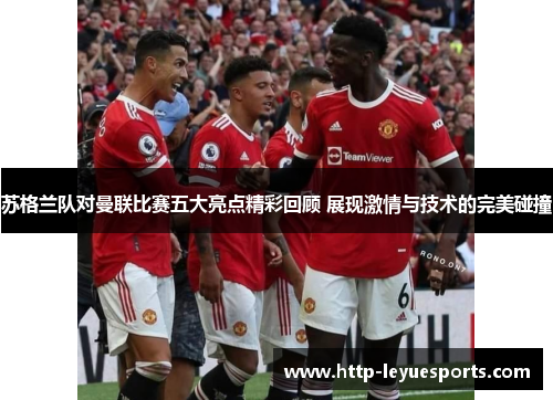 苏格兰队对曼联比赛五大亮点精彩回顾 展现激情与技术的完美碰撞