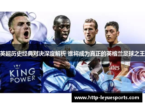 英超历史经典对决深度解析 谁将成为真正的英格兰足球之王