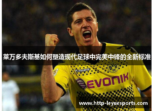 莱万多夫斯基如何塑造现代足球中完美中锋的全新标准