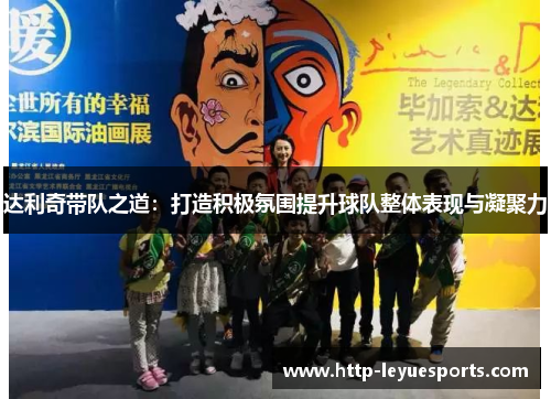 达利奇带队之道：打造积极氛围提升球队整体表现与凝聚力