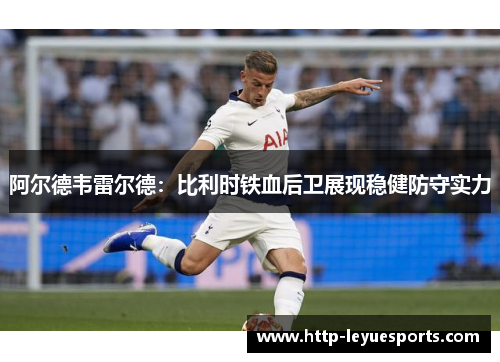 阿尔德韦雷尔德:比利时铁血后卫展现稳健防守实力 阿尔德韦雷尔德:比利时铁血后卫展现稳健防守实力