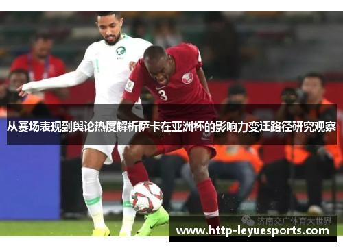 从赛场表现到舆论热度解析萨卡在亚洲杯的影响力变迁路径研究观察 从赛场表现到舆论热度解析萨卡在亚洲杯的影响力变迁路径研究观察