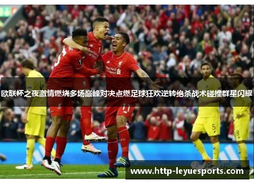 欧联杯之夜激情燃烧多场巅峰对决点燃足球狂欢逆转绝杀战术碰撞群星闪耀 欧联杯之夜激情燃烧多场巅峰对决点燃足球狂欢逆转绝杀战术碰撞群星闪耀