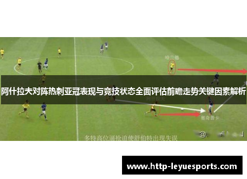 阿什拉夫对阵热刺亚冠表现与竞技状态全面评估前瞻走势关键因素解析