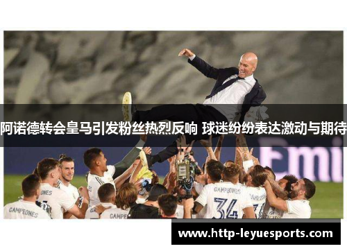 阿诺德转会皇马引发粉丝热烈反响 球迷纷纷表达激动与期待 阿诺德转会皇马引发粉丝热烈反响 球迷纷纷表达激动与期待