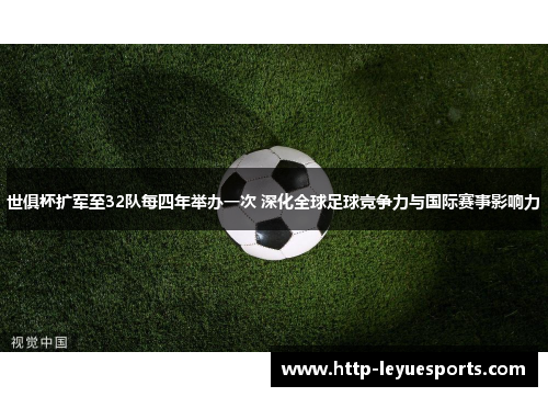 世俱杯扩军至32队每四年举办一次 深化全球足球竞争力与国际赛事影响力