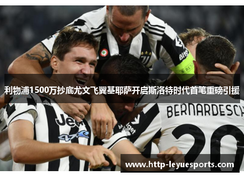利物浦1500万抄底尤文飞翼基耶萨开启斯洛特时代首笔重磅引援 利物浦1500万抄底尤文飞翼基耶萨开启斯洛特时代首笔重磅引援