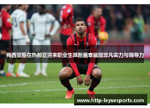 梅西亚斯在热那亚迎来职业生涯新篇章展现非凡实力与领导力 梅西亚斯在热那亚迎来职业生涯新篇章展现非凡实力与领导力