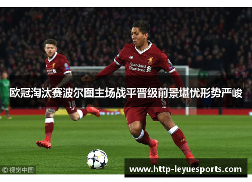 欧冠淘汰赛波尔图主场战平晋级前景堪忧形势严峻