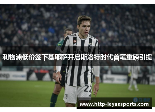 利物浦低价签下基耶萨开启斯洛特时代首笔重磅引援
