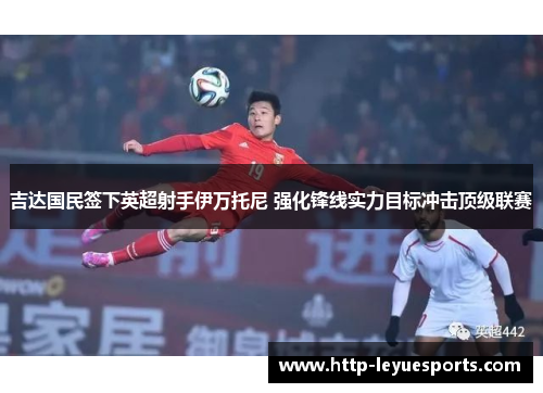 吉达国民签下英超射手伊万托尼 强化锋线实力目标冲击顶级联赛